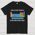I Wear This Shirt Periodically But Only When I’m In My Element y T-Shirt