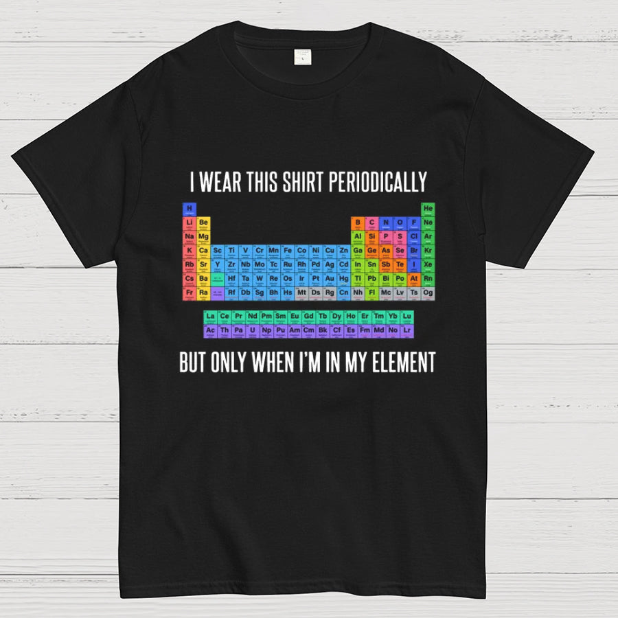 I Wear This Shirt Periodically But Only When I’m In My Element y T-Shirt