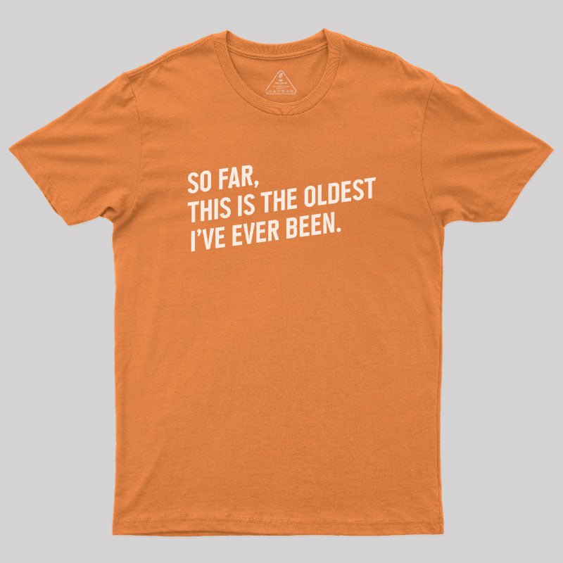 So Far this is the Oldest I Have Ever Been  T-Shirt