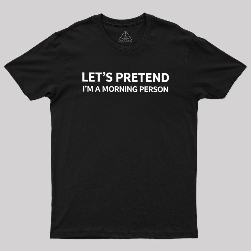 Let's Pretend I'm A Morning Person  T-Shirt