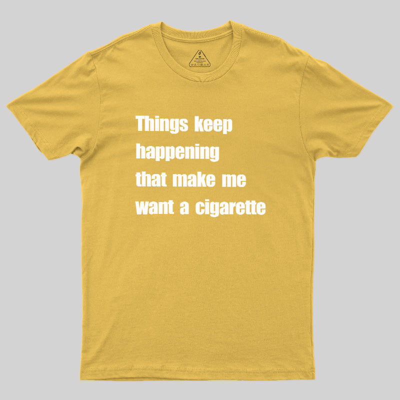 Things Keep Happening That Make Me Want A Cigarette  T-Shirt