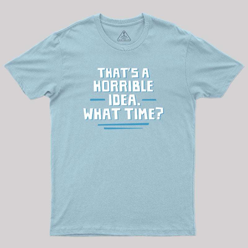 That S A Horrible Idea What Time  T-Shirt