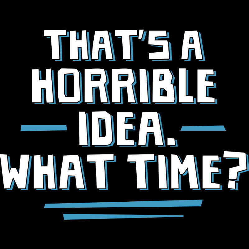 That S A Horrible Idea What Time  T-Shirt