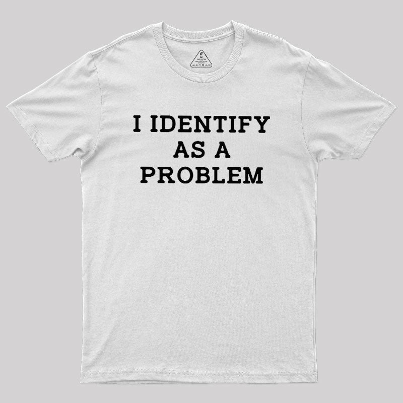 I Identify As a Problem  T-Shirt