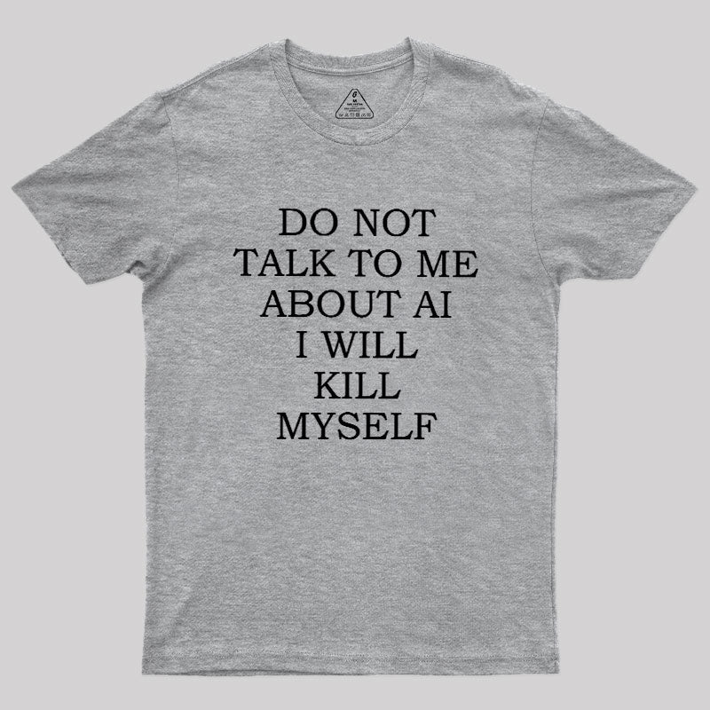 Do Not Talk To Me About AI I Will Kill Myself  T-Shirt