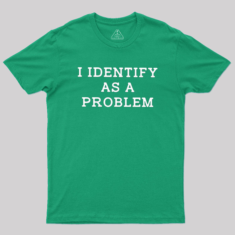 I Identify As a Problem  T-Shirt