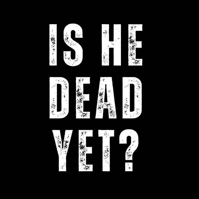 Is He Dead Yet  T-Shirt