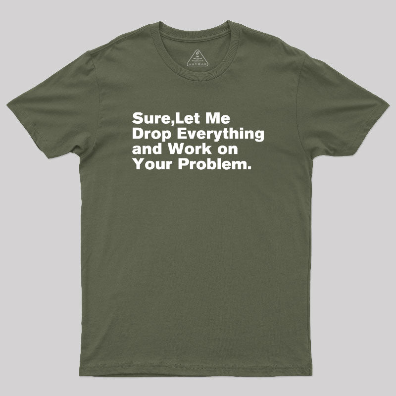 Sure Let Me Drop Everything and Work on Your Problem  T-Shirt