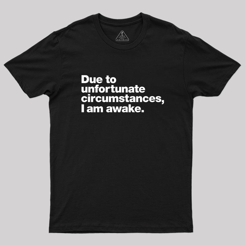 Due To Unfortunate Circumstances, I Am Awake  T-Shirt