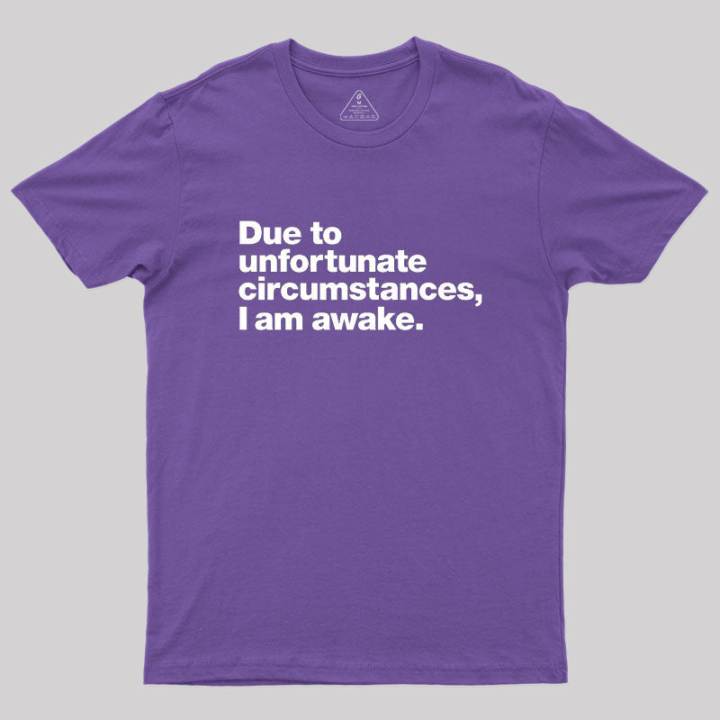 Due To Unfortunate Circumstances, I Am Awake  T-Shirt