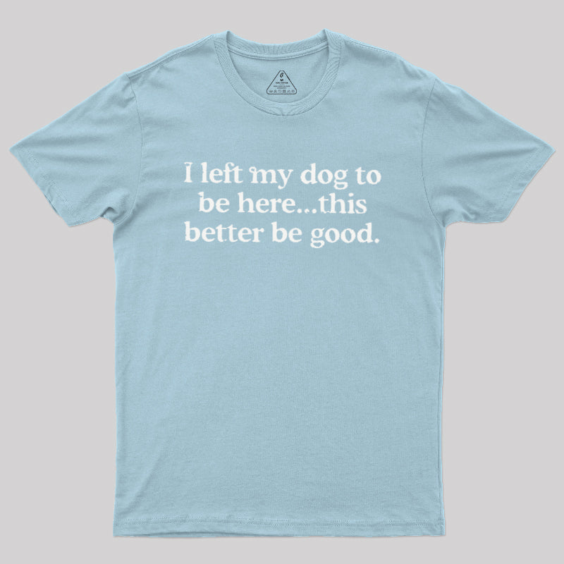 I Left My Dog Here This Better  T-Shirt