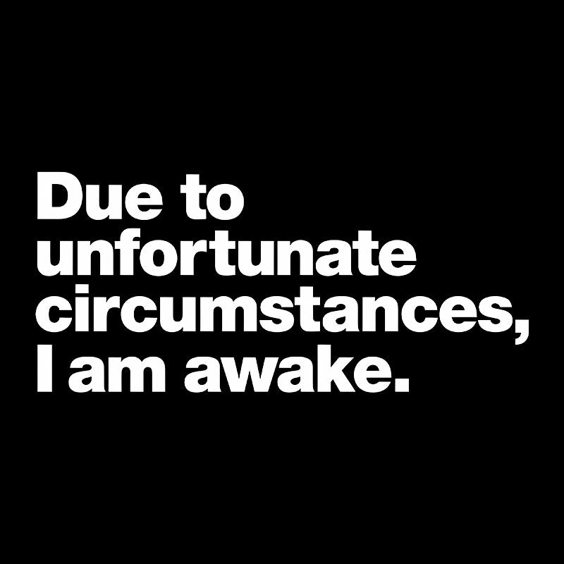 Due To Unfortunate Circumstances, I Am Awake  T-Shirt