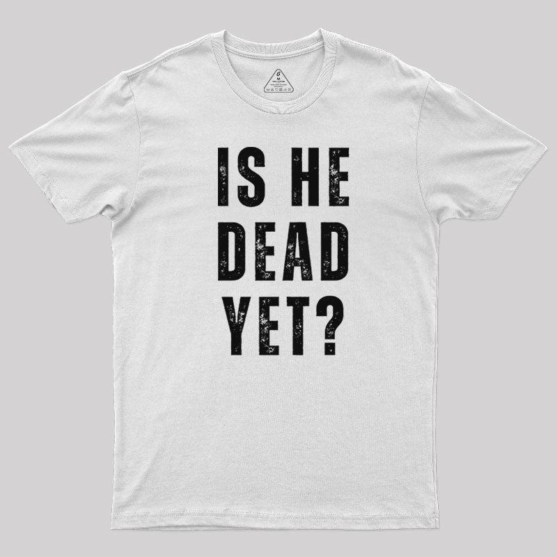 Is He Dead Yet  T-Shirt