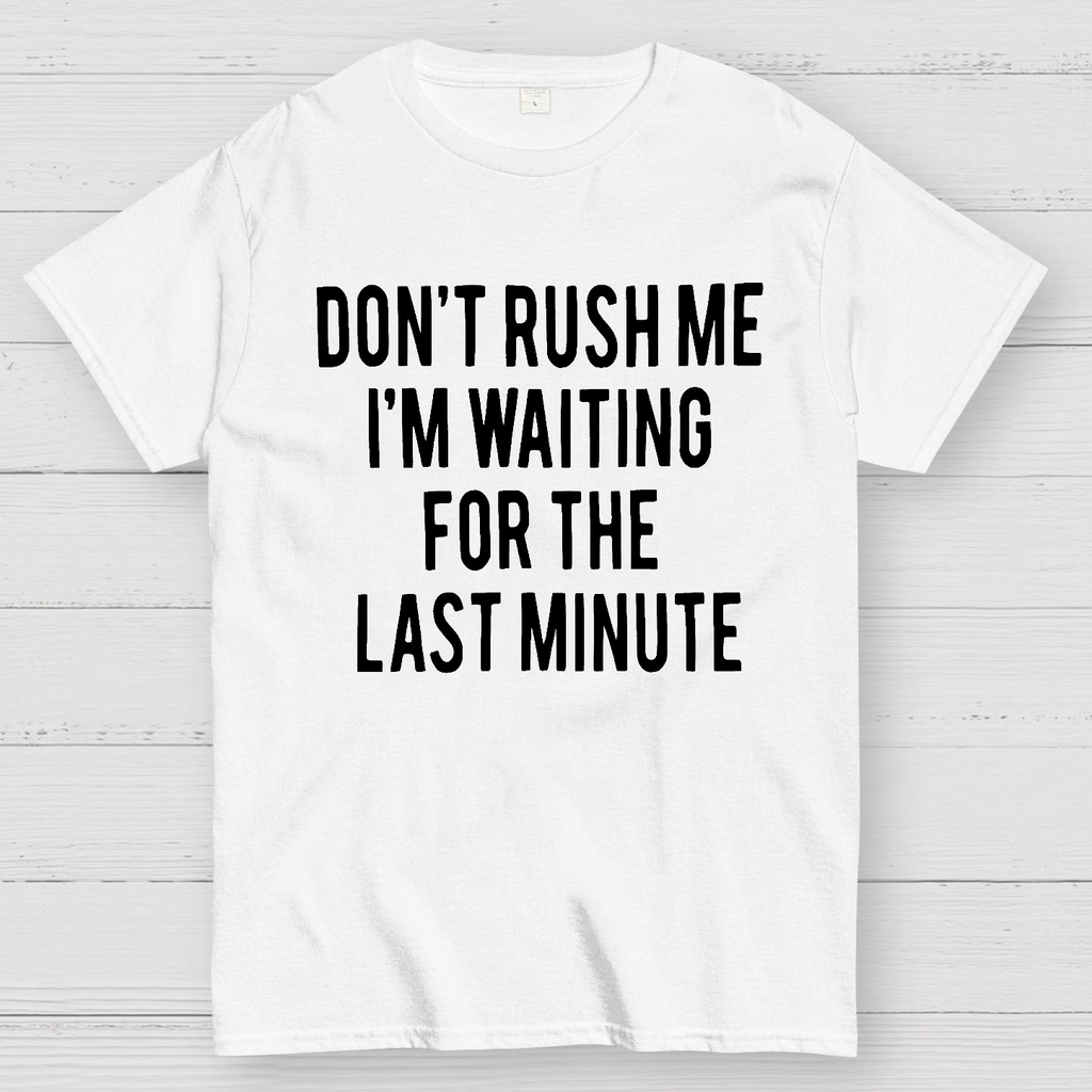 Don't Rush Me I'm Waiting For The Last Minute!  T-Shirt