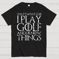That's What I Do I Play Golf And I Know Things  T-Shirt