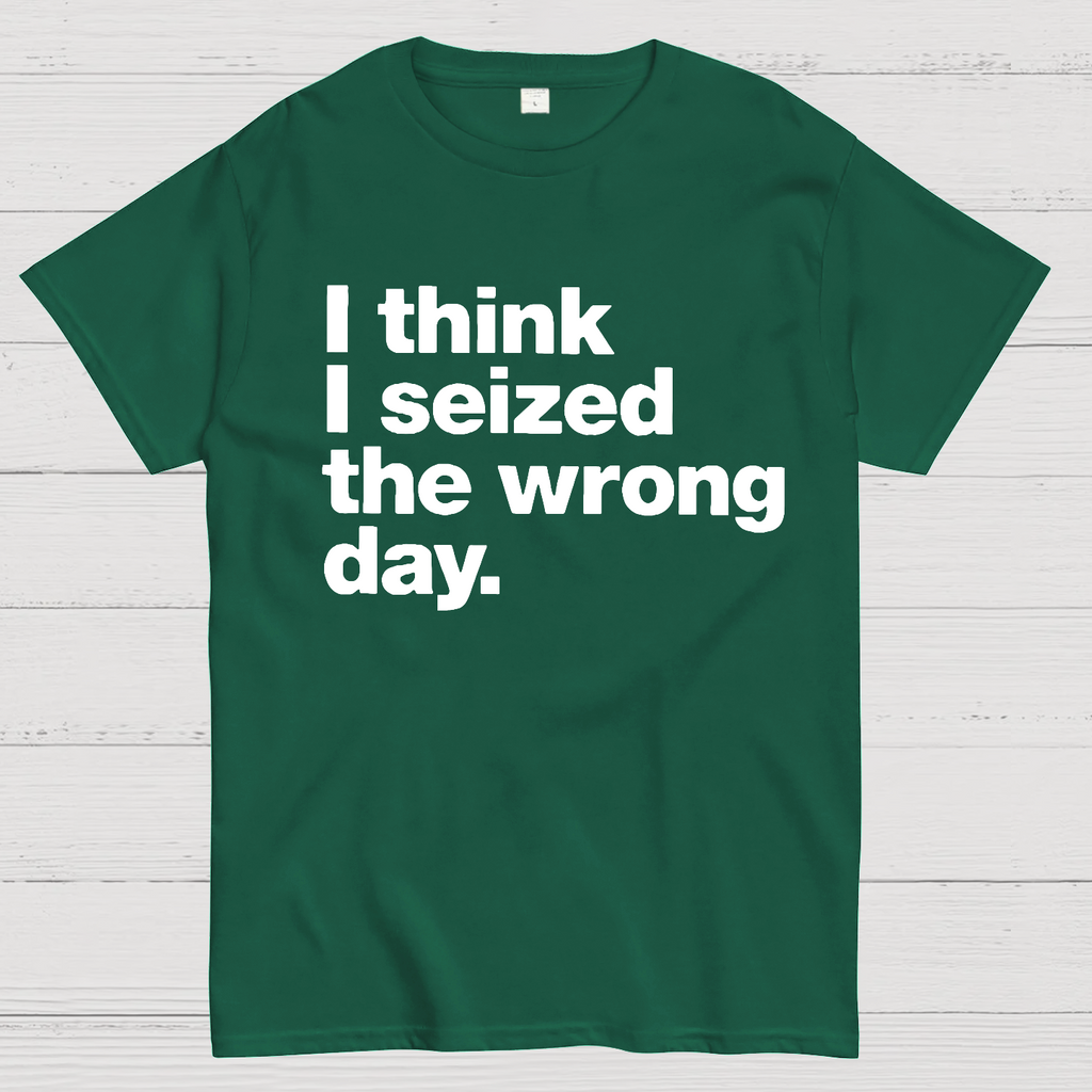 I Think I Seized The Wrong Day  T-Shirt