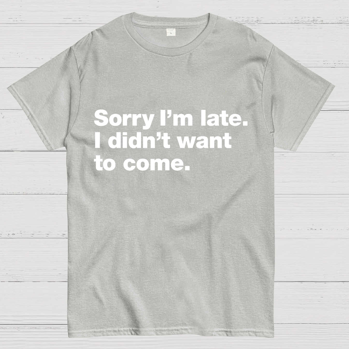 Sorry I'm Late. I Didn't Want To Come y T-Shirt