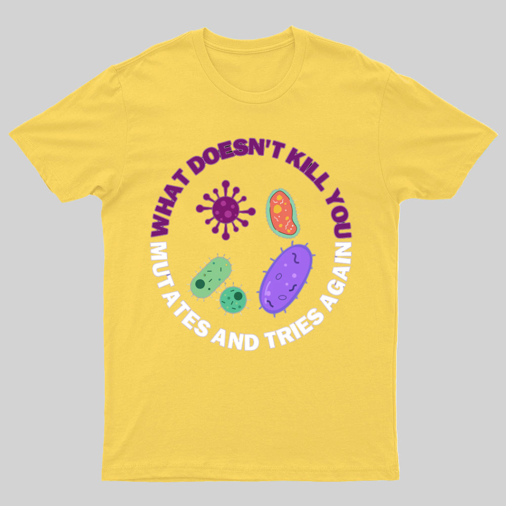 What doesn't kill you mutates and tries again Science Nerd T-Shirt