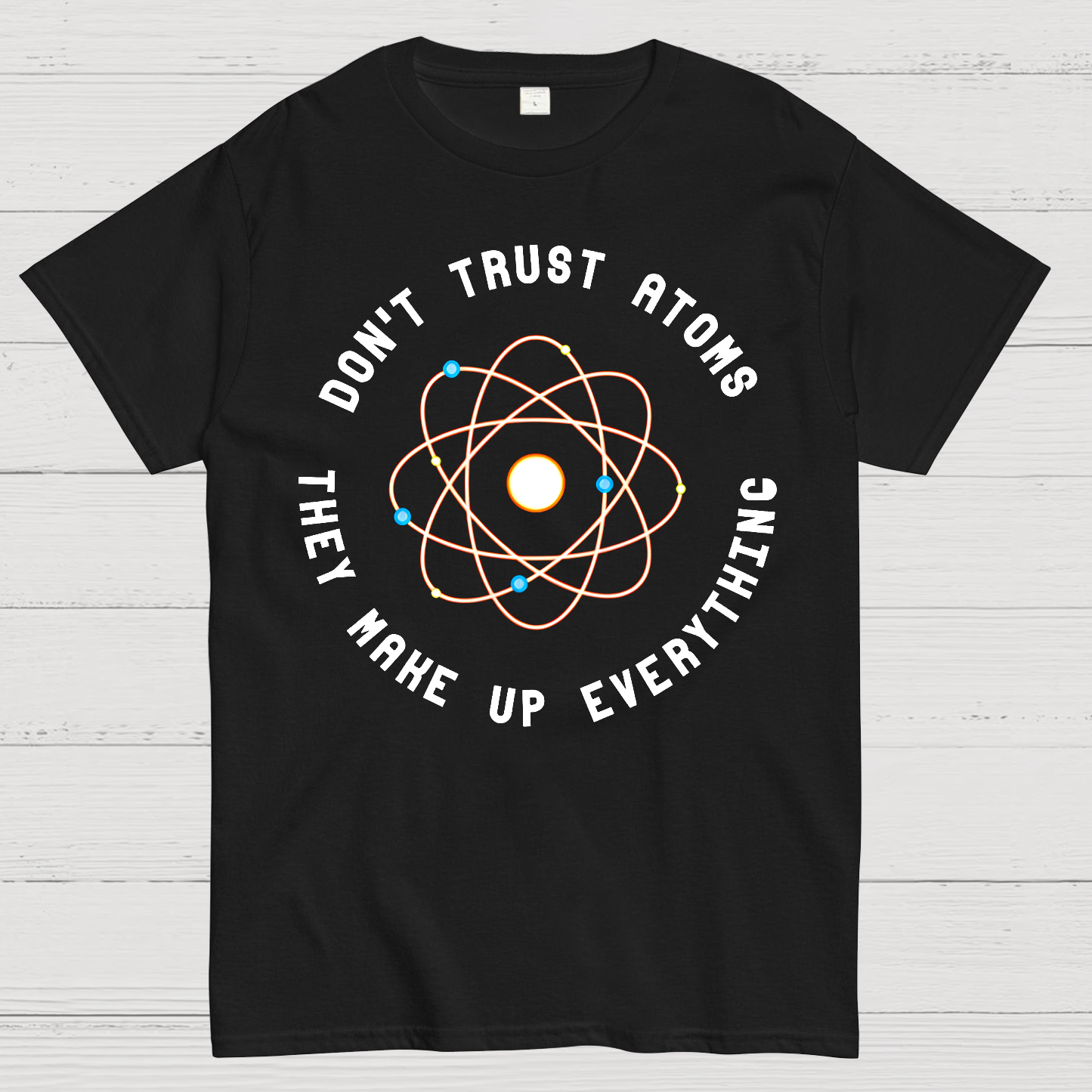 Don't Trust Atoms, They Make Up Everything  T-Shirt