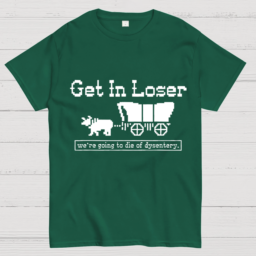 Get In Loser We're Going To Die Of Dysentery y T-Shirt