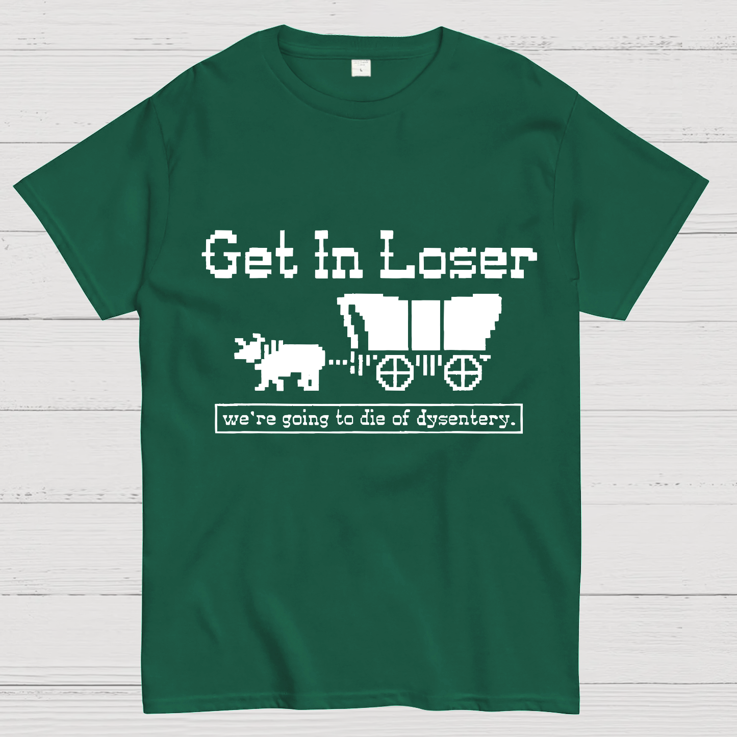 Get In Loser We're Going To Die Of Dysentery y T-Shirt