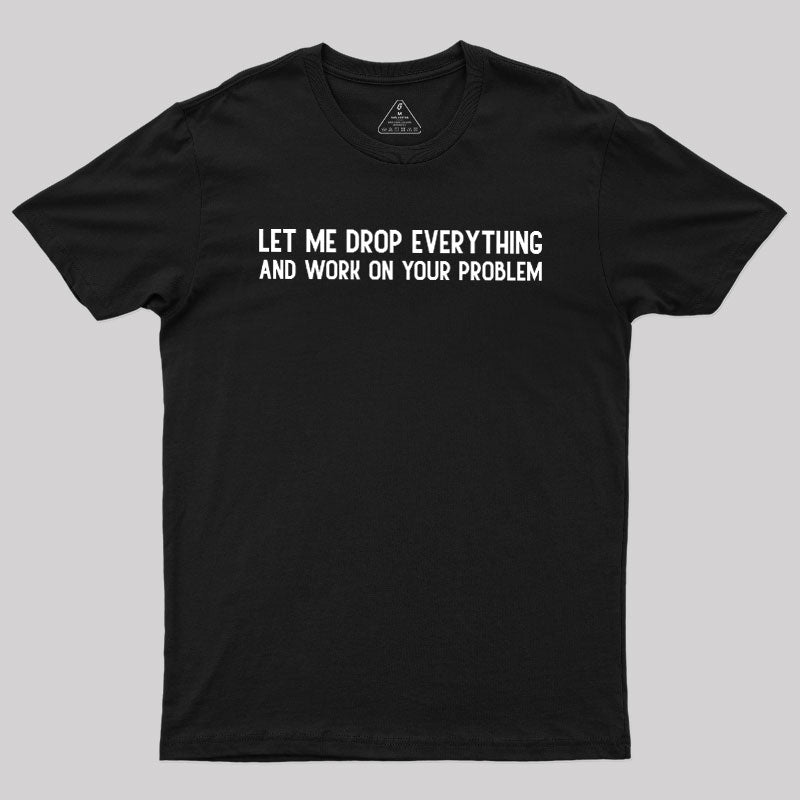 Drop Everything  T-Shirt