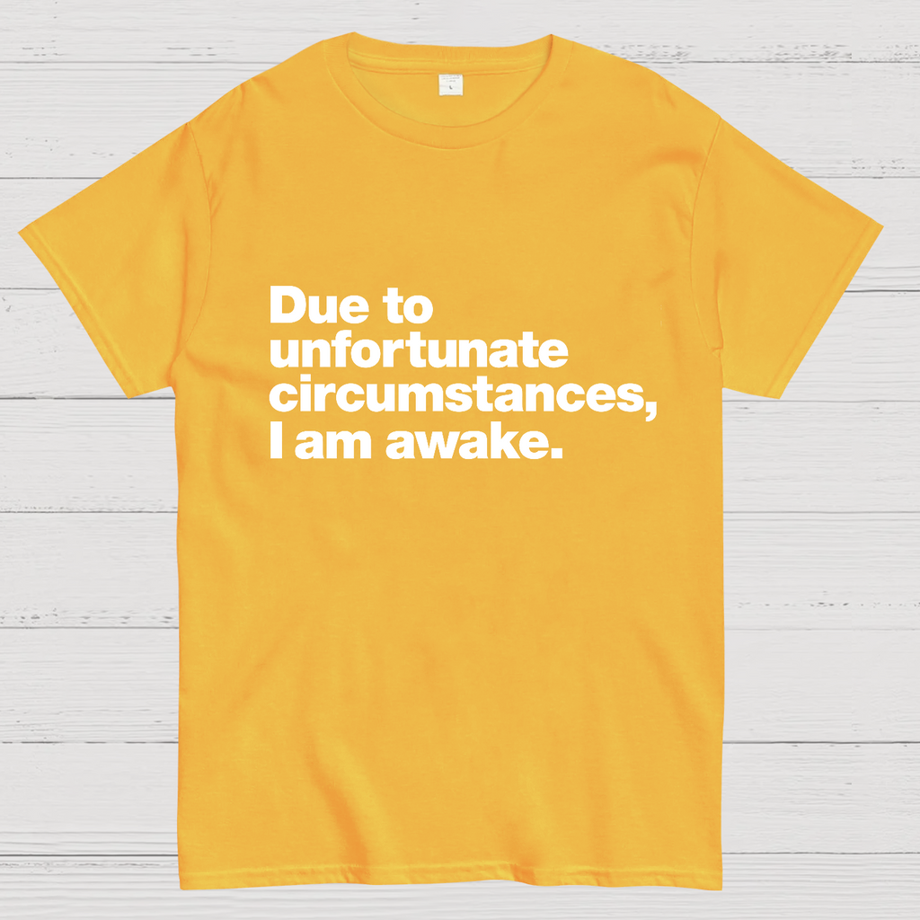 Due To Unfortunate Circumstances, I Am Awake y T-Shirt