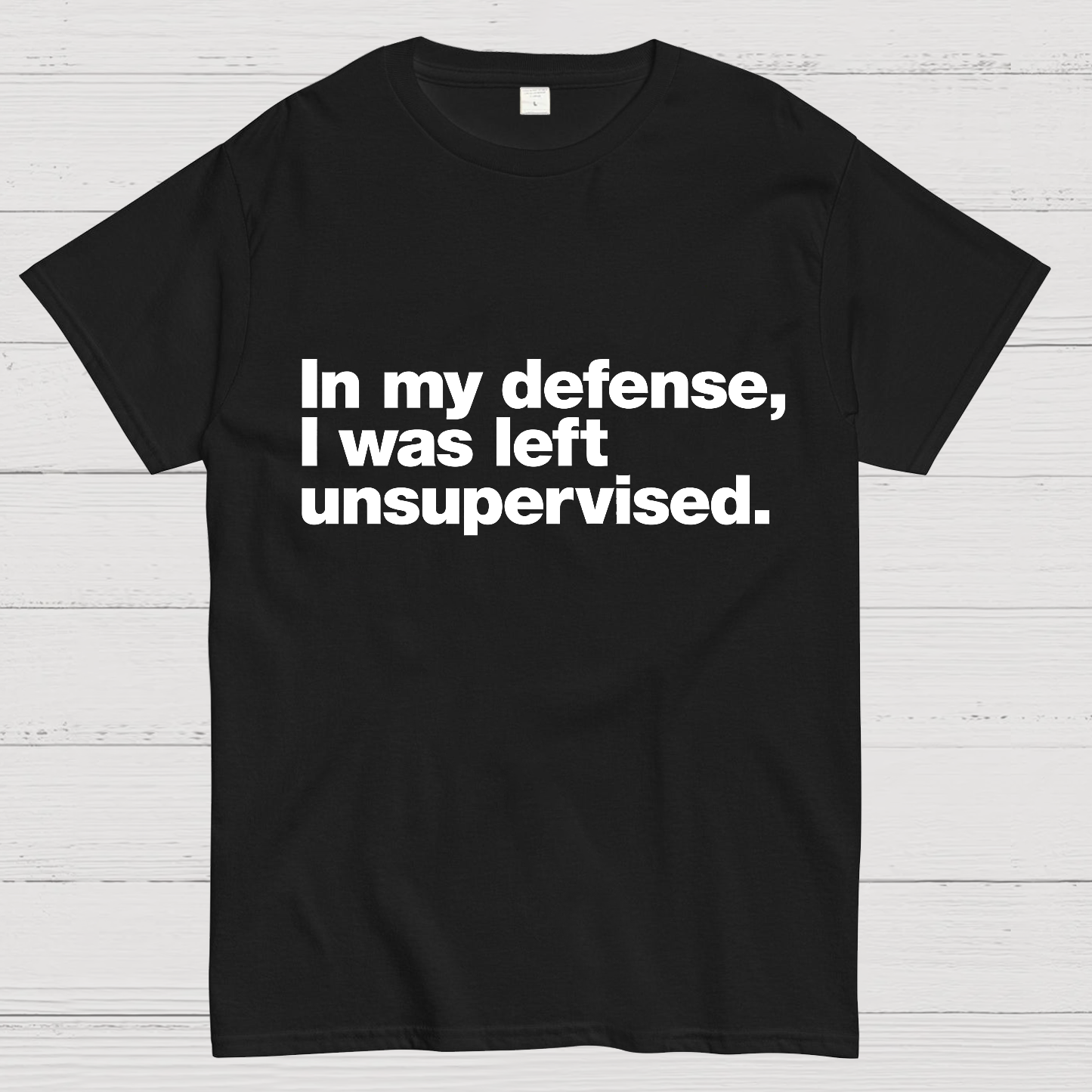 In My Defense, I Was Left Unsupervised.y T-Shirt