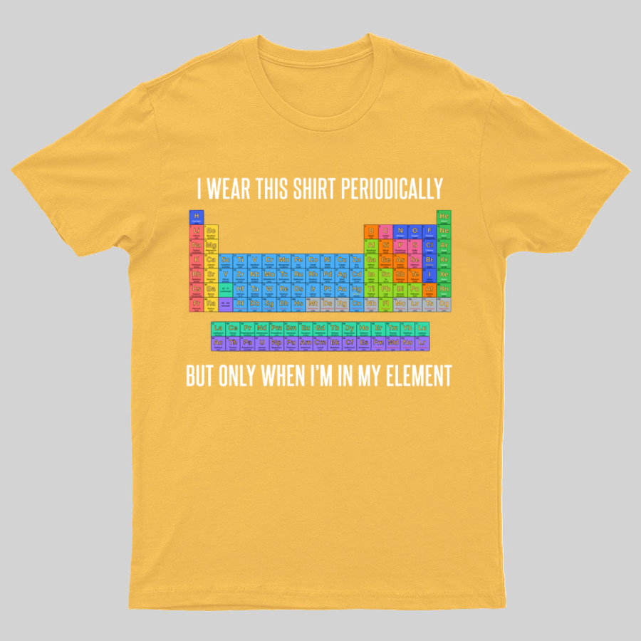 I Wear This Shirt Periodically But Only When I’m In My Element y T-Shirt