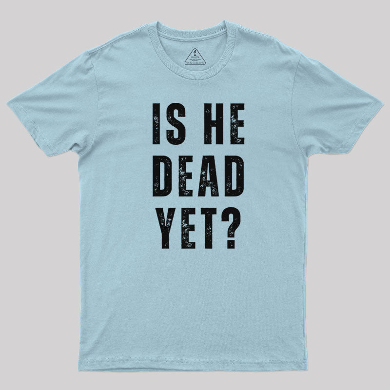 Is He Dead Yet  T-Shirt
