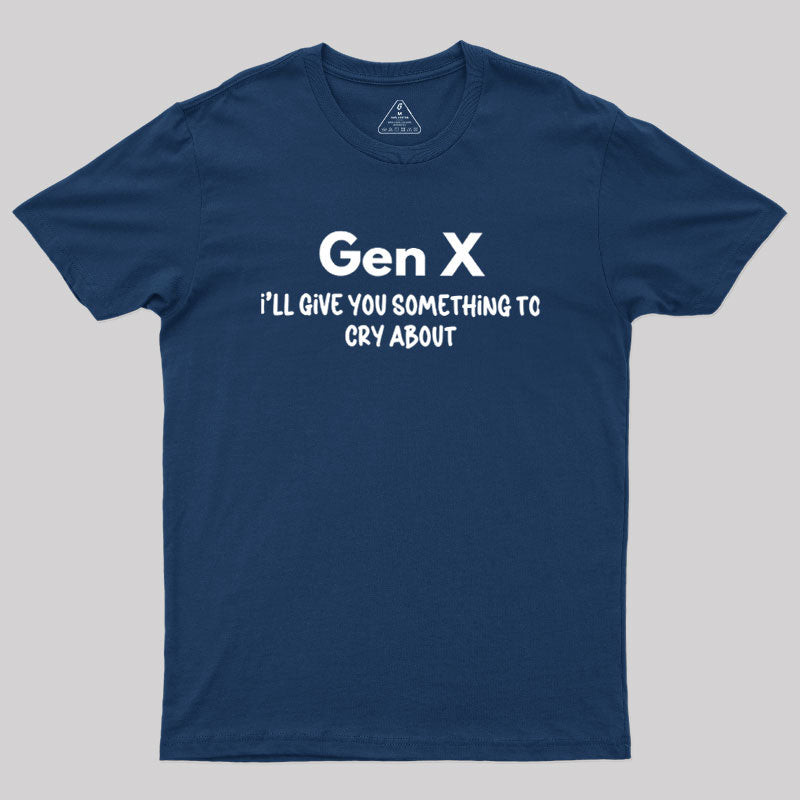 Gen X Ill Give You Something to Cry About  T-Shirt