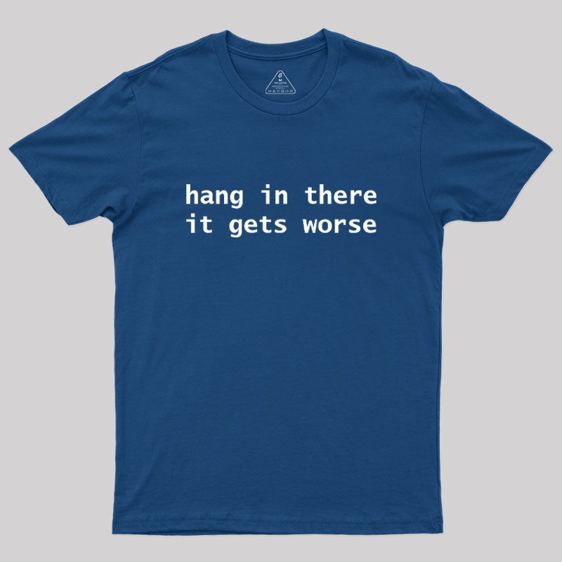 Hang In There It Gets Worse  T-Shirt