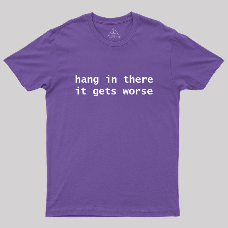 Hang In There It Gets Worse  T-Shirt
