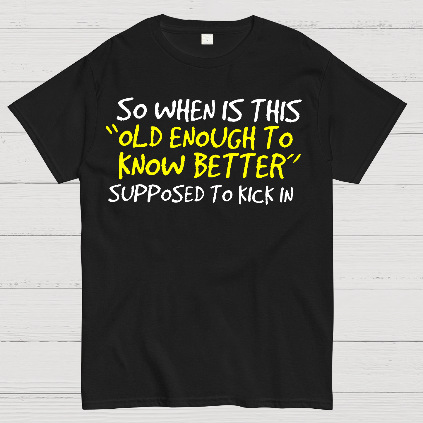 So When Is This Old Enough To Know Better Supposed To Kick In  T-Shirt