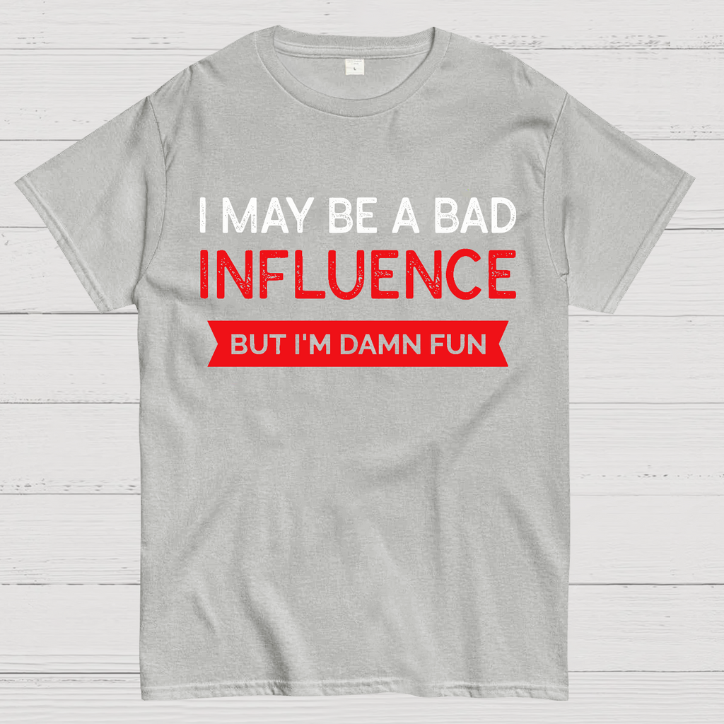 I May be a bad influence but i'm damn fun  T-Shirt