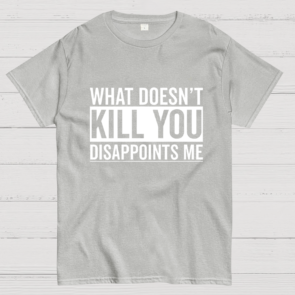 What Doesn't Kill You Disappoints Me y T-Shirt