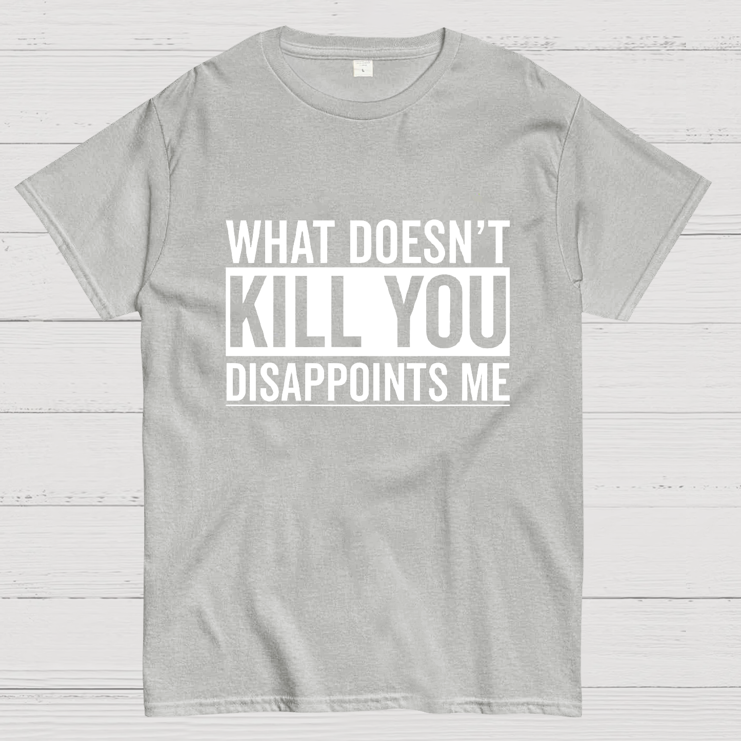 What Doesn't Kill You Disappoints Me y T-Shirt