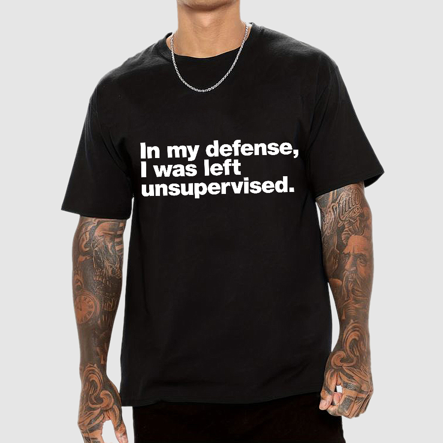 In My Defense, I Was Left Unsupervised.y T-Shirt