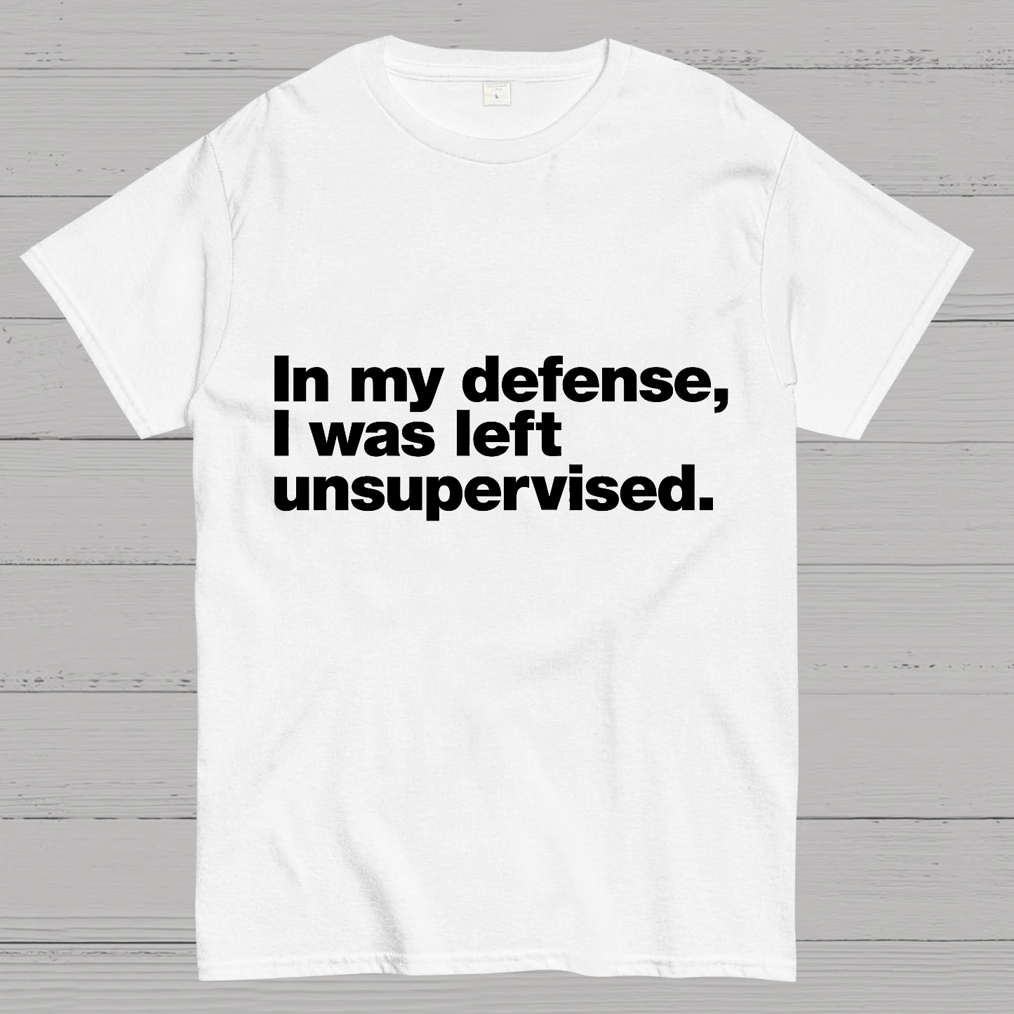 In My Defense, I Was Left Unsupervised.y T-Shirt