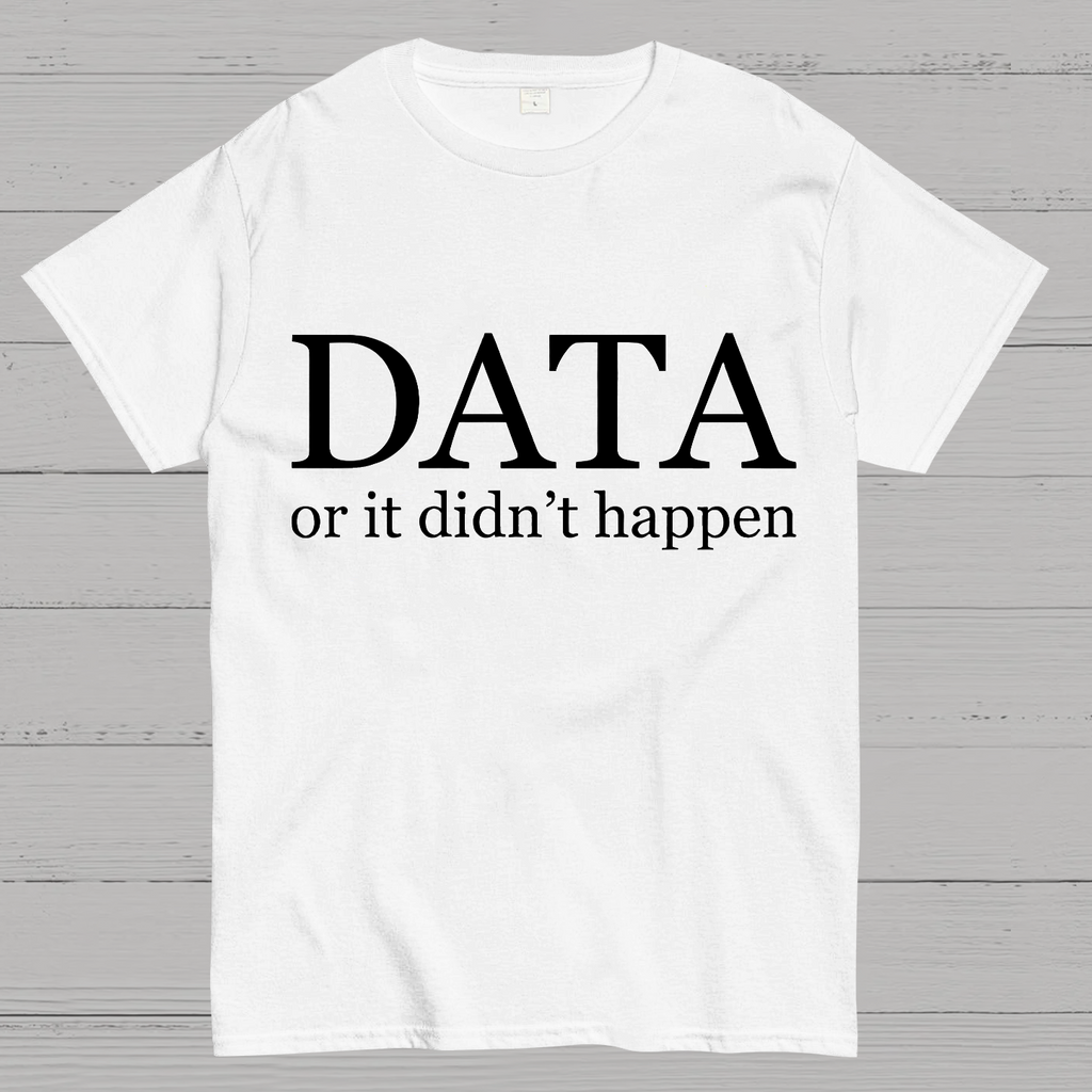 Data or It Didn't Happen y T-Shirt