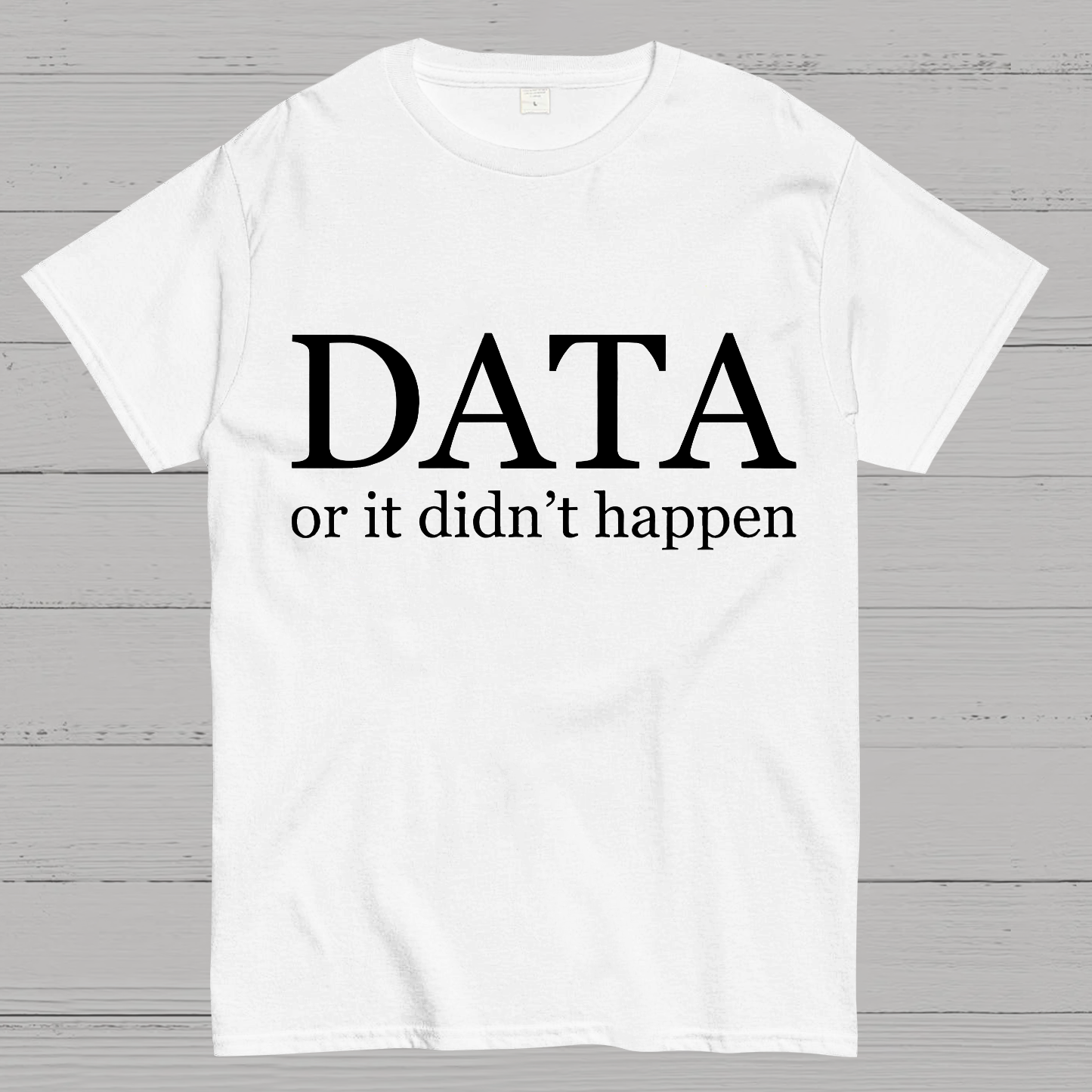 Data or It Didn't Happen y T-Shirt