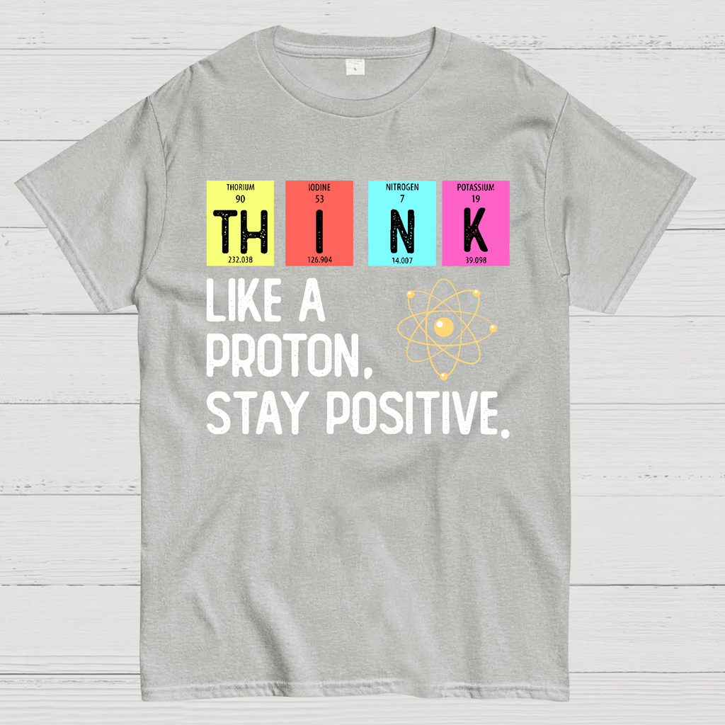 Think Like A Proton And Stay Positive  T-Shirt