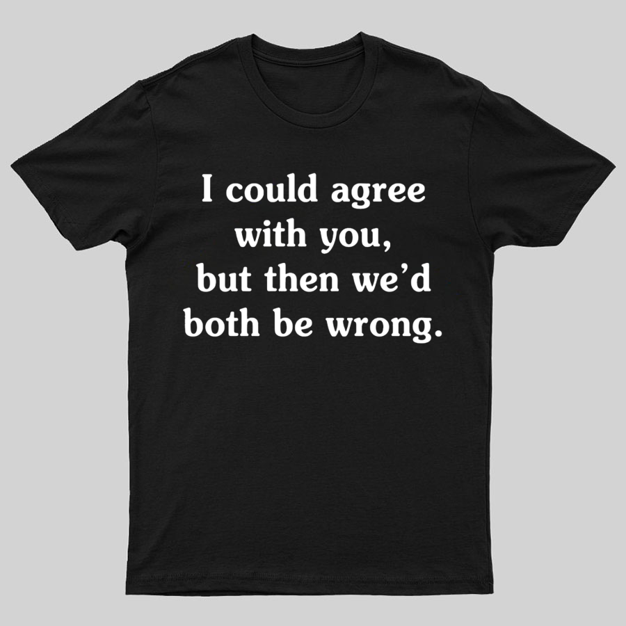 I Could Agree With You y T-Shirt