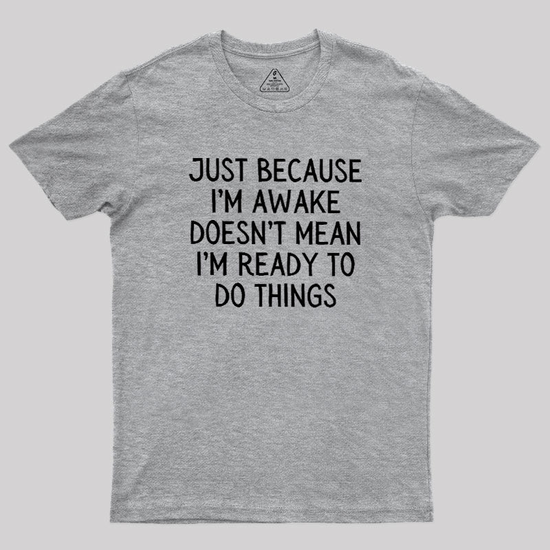 Just Because Im Awake  T-Shirt