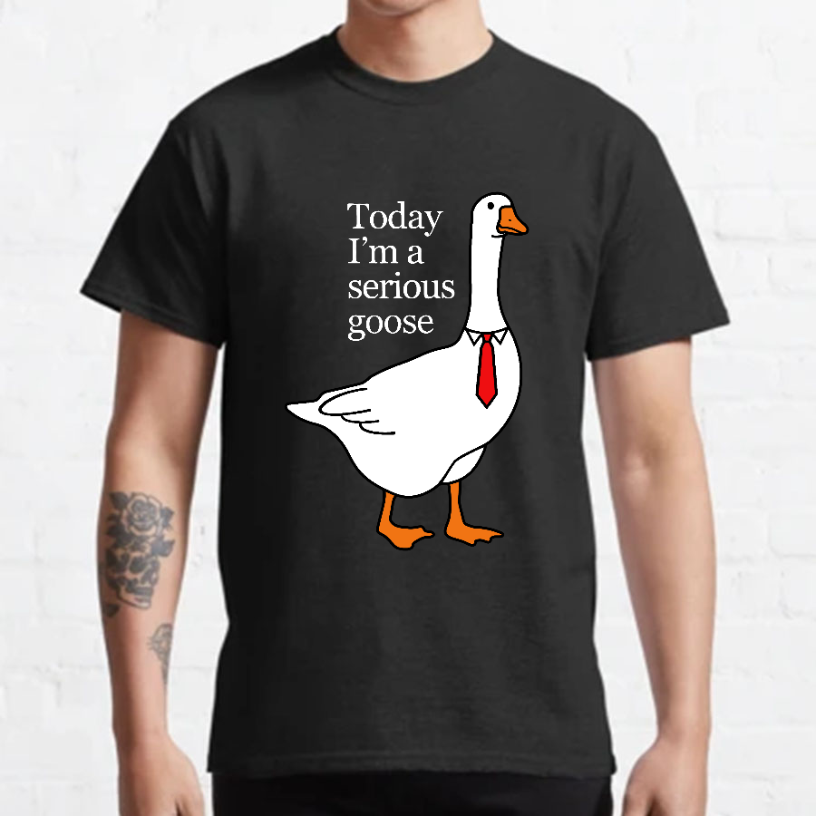 Today I'm A Serious Goose y T-Shirt