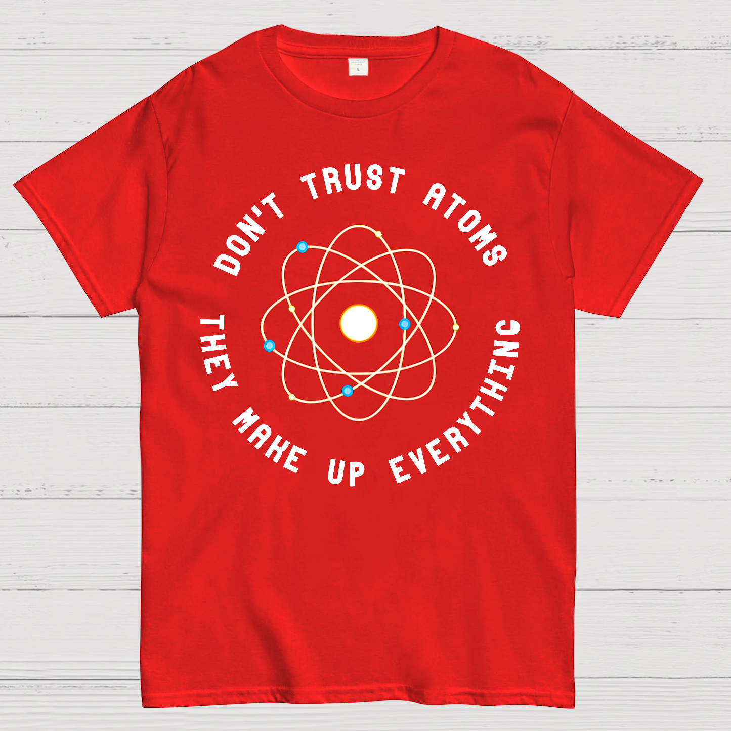 Don't Trust Atoms, They Make Up Everything  T-Shirt