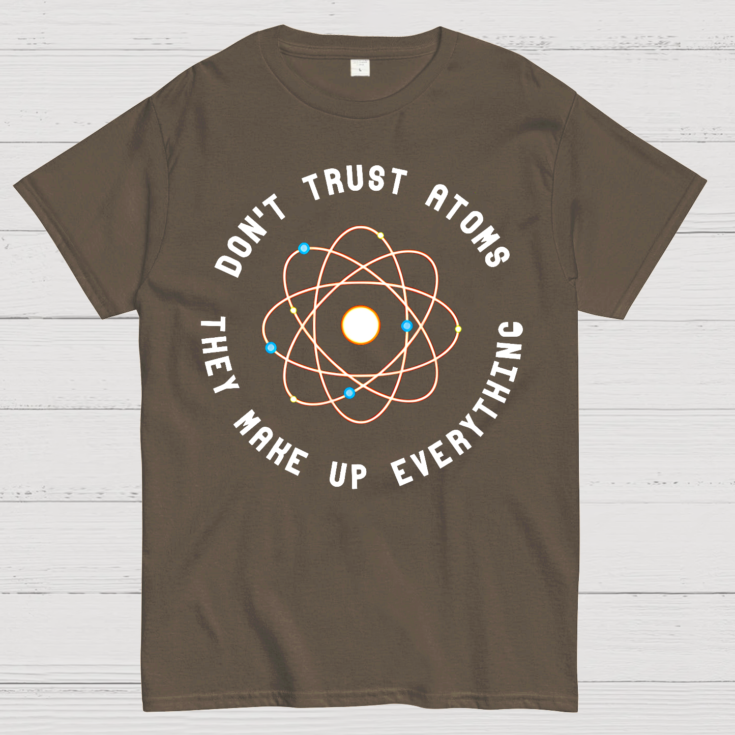 Don't Trust Atoms, They Make Up Everything  T-Shirt