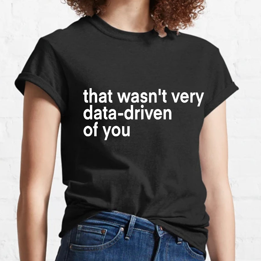 That Wasn't Very Data Driven Of You... y T-Shirt