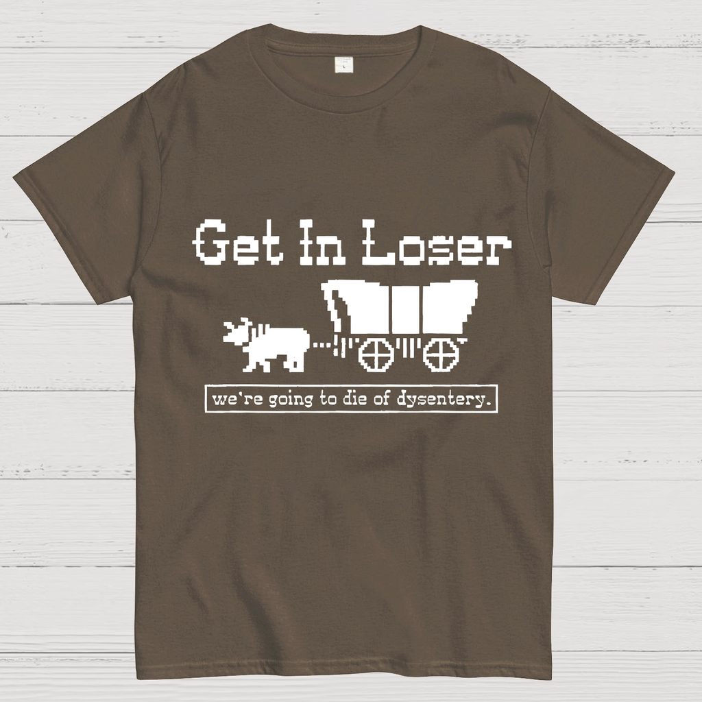 Get In Loser We're Going To Die Of Dysentery y T-Shirt