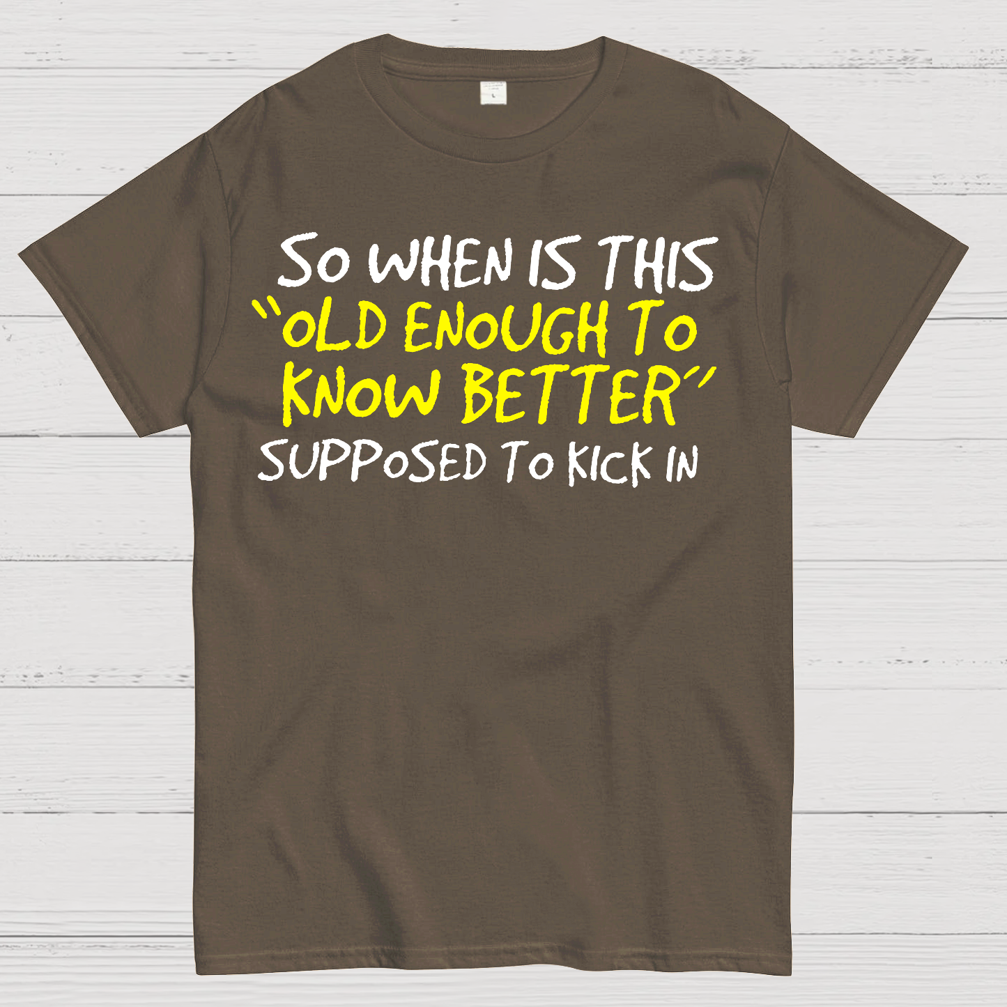 So When Is This Old Enough To Know Better Supposed To Kick In  T-Shirt
